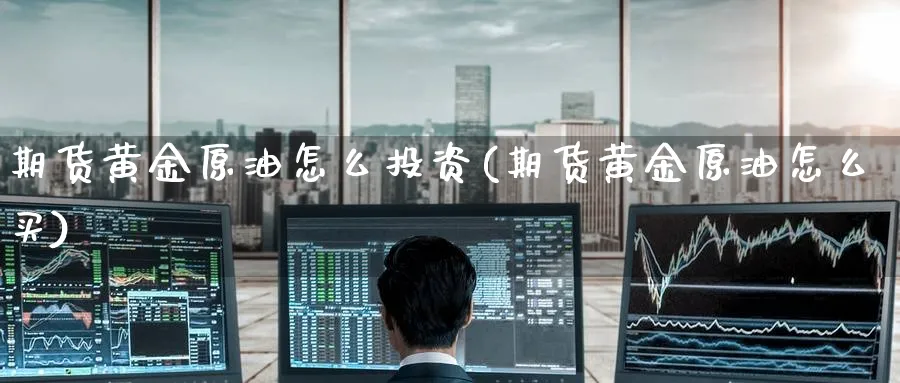 期货黄金原油怎么投资(期货黄金原油怎么买)