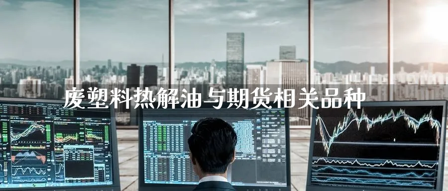 废塑料热解油与期货相关品种