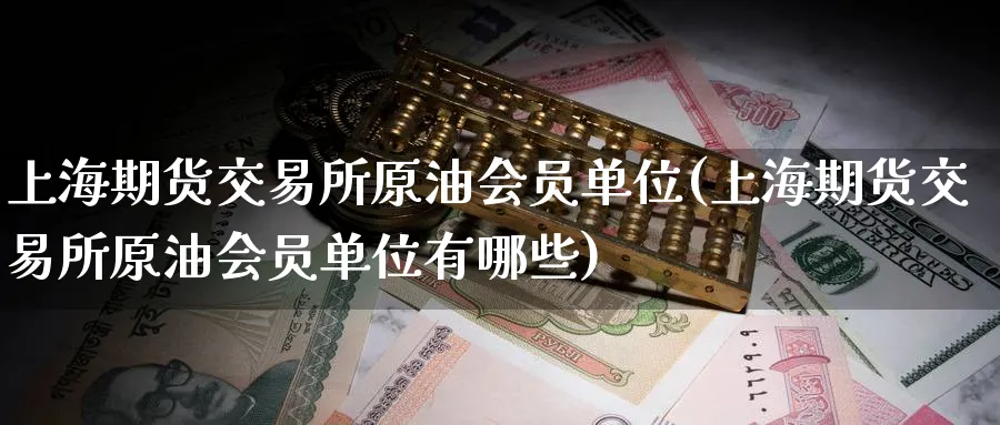 上海期货交易所原油会员单位(上海期货交易所原油会员单位有哪些)