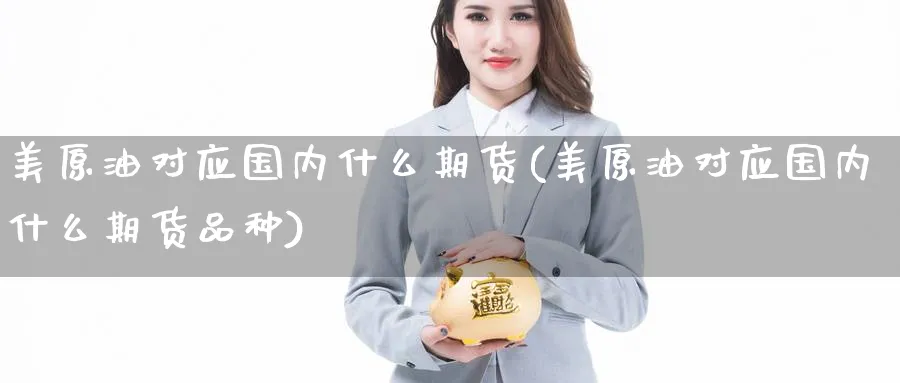美原油对应国内什么期货(美原油对应国内什么期货品种)