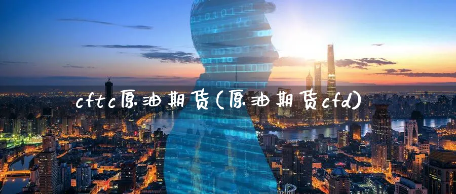 cftc原油期货(原油期货cfd)