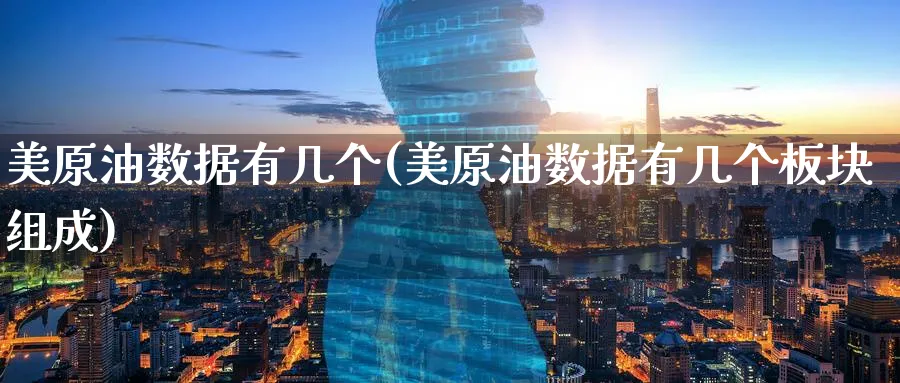 美原油数据有几个(美原油数据有几个板块组成)