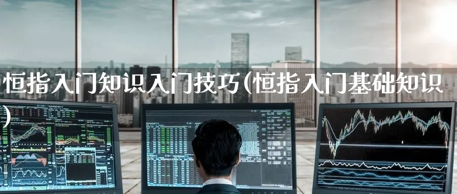 恒指入门知识入门技巧(恒指入门基础知识)