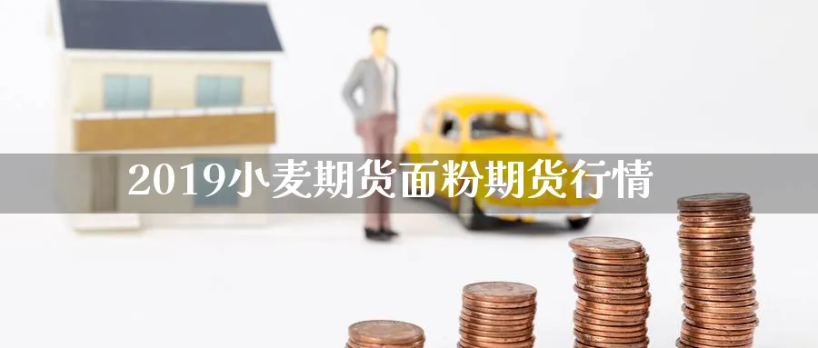 2019小麦期货面粉期货行情