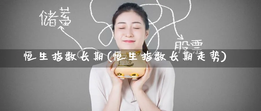 恒生指数长期(恒生指数长期走势)