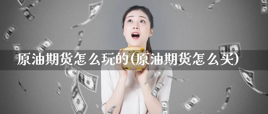 原油期货怎么玩的(原油期货怎么买)
