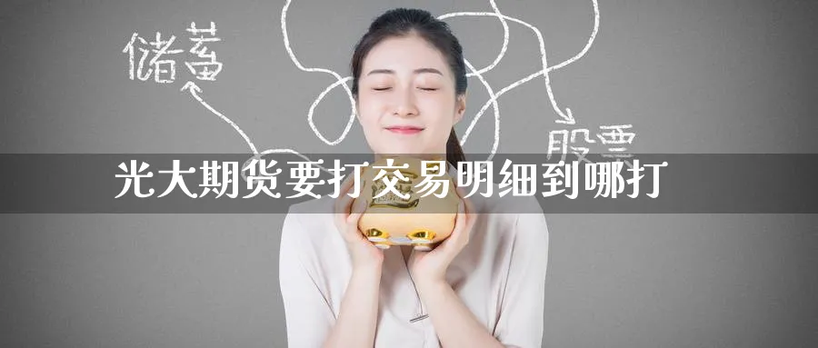 光大期货要打交易明细到哪打