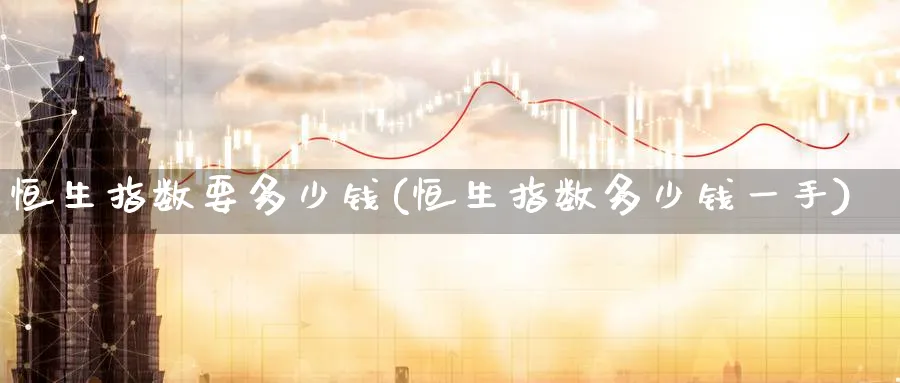 恒生指数要多少钱(恒生指数多少钱一手)