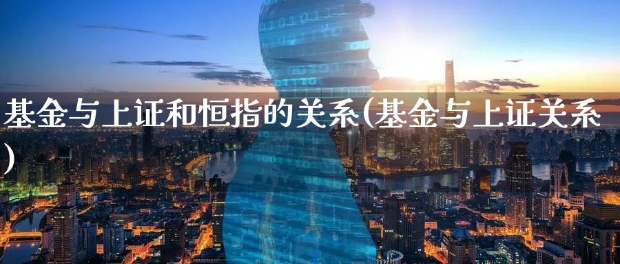 基金与上证和恒指的关系(基金与上证关系)_https://www.lytzg.com_原油期货学院_第1张