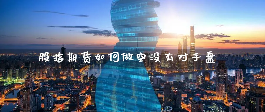 股指期货如何做空没有对手盘