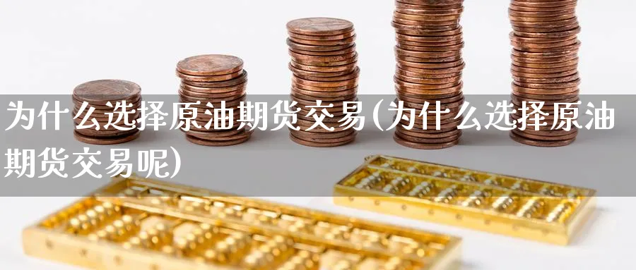 为什么选择原油期货交易(为什么选择原油期货交易呢)
