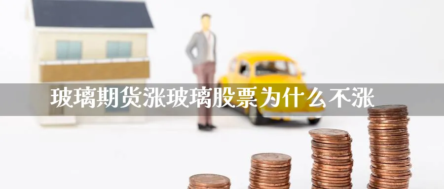 玻璃期货涨玻璃股票为什么不涨