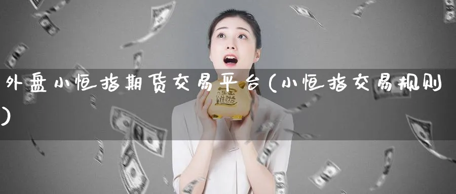 外盘小恒指期货交易平台(小恒指交易规则)_https://www.lytzg.com_美原油期货_第1张