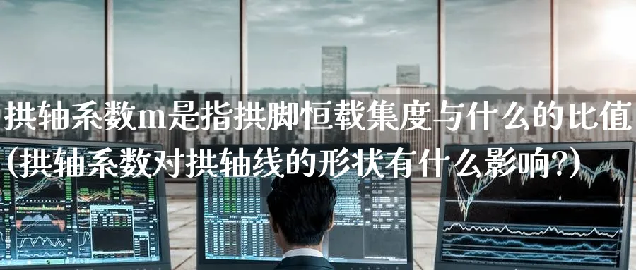 拱轴系数m是指拱脚恒载集度与什么的比值(拱轴系数对拱轴线的形状有什么影响?)_https://www.lytzg.com_美原油期货_第1张