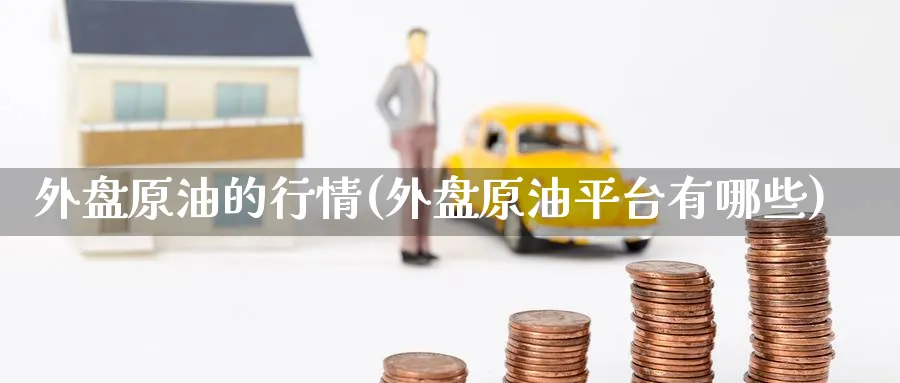 外盘原油的行情(外盘原油平台有哪些)