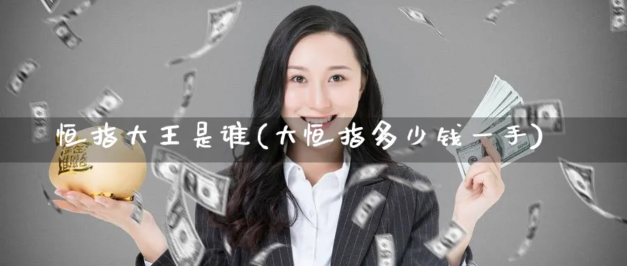 恒指大王是谁(大恒指多少钱一手)