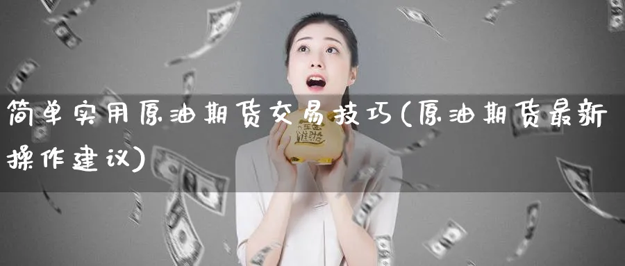 简单实用原油期货交易技巧(原油期货最新操作建议)