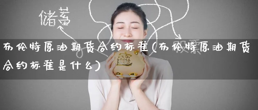 布伦特原油期货合约标准(布伦特原油期货合约标准是什么)
