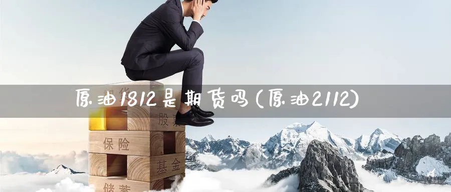 原油1812是期货吗(原油2112)
