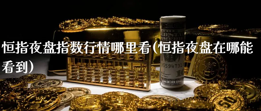 恒指夜盘指数行情哪里看(恒指夜盘在哪能看到)_https://www.lytzg.com_原油期货学院_第1张