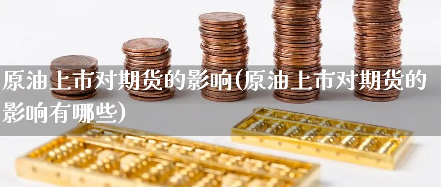 原油上市对期货的影响(原油上市对期货的影响有哪些)