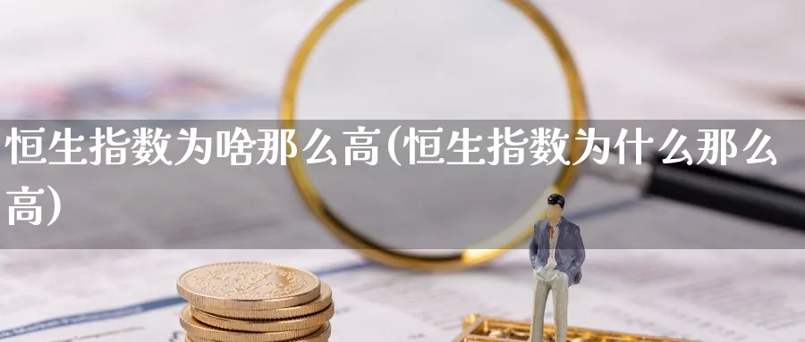 恒生指数为啥那么高(恒生指数为什么那么高)