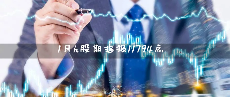 1月h股期指报11794点