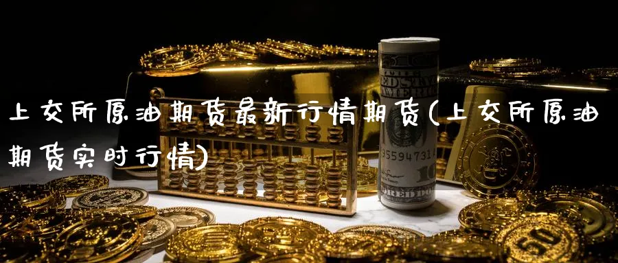 上交所原油期货最新行情期货(上交所原油期货实时行情)