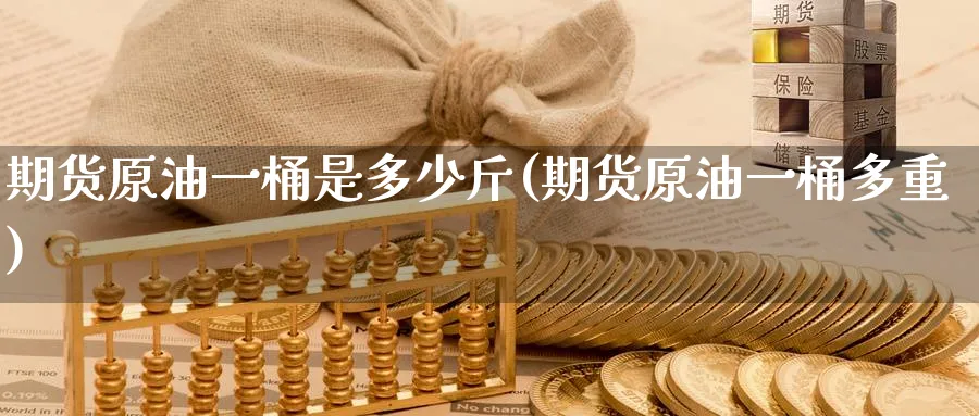 期货原油一桶是多少斤(期货原油一桶多重)