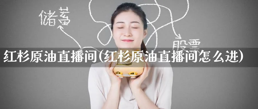 红杉原油直播间(红杉原油直播间怎么进)