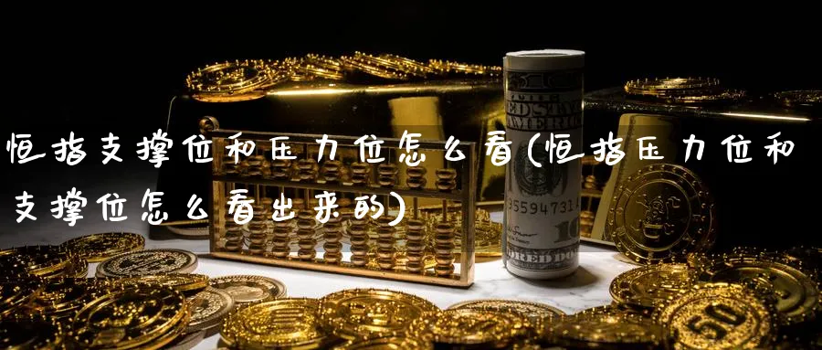 恒指支撑位和压力位怎么看(恒指压力位和支撑位怎么看出来的)_https://www.lytzg.com_原油直播室_第1张