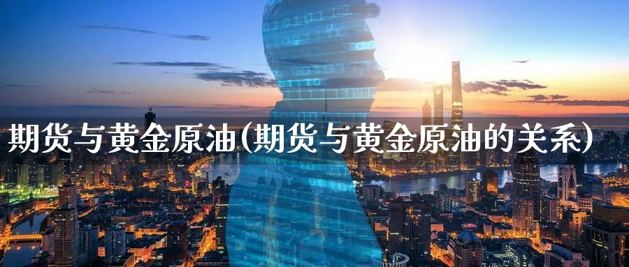 期货与黄金原油(期货与黄金原油的关系)