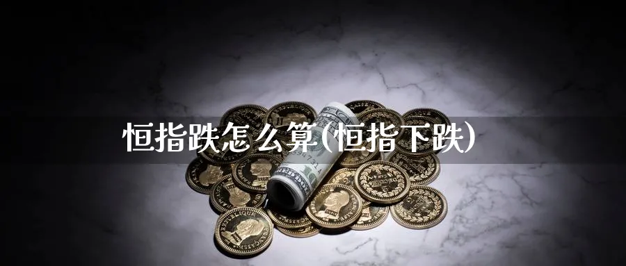 恒指跌怎么算(恒指下跌)