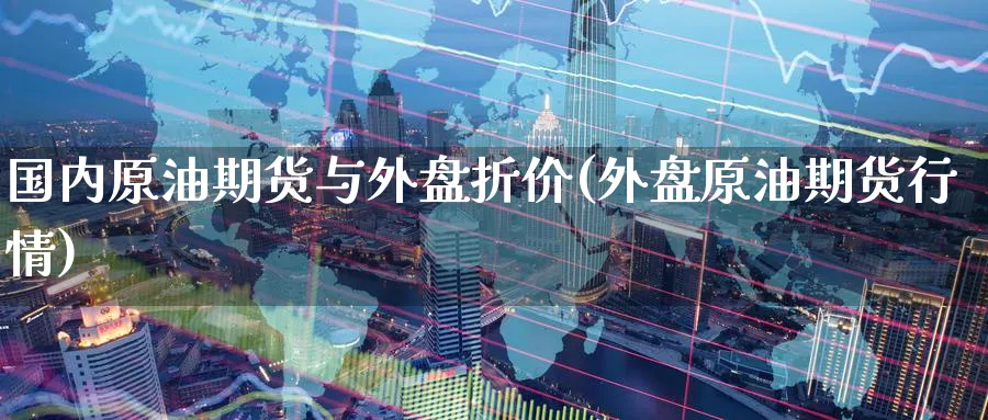 国内原油期货与外盘折价(外盘原油期货行情)
