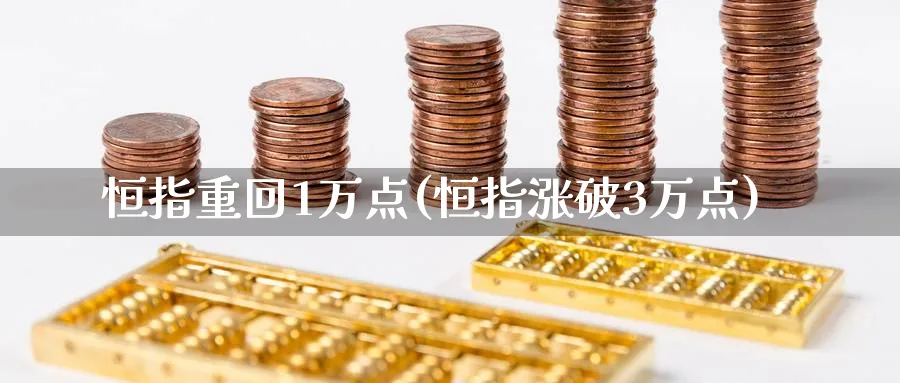恒指重回1万点(恒指涨破3万点)