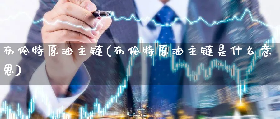 布伦特原油主链(布伦特原油主链是什么意思)