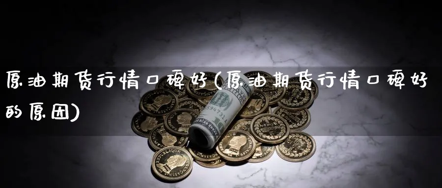 原油期货行情口碑好(原油期货行情口碑好的原因)