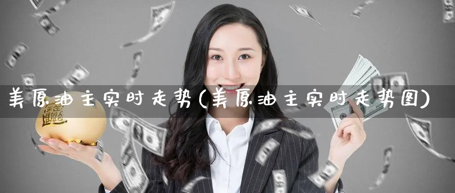 美原油主实时走势(美原油主实时走势图)
