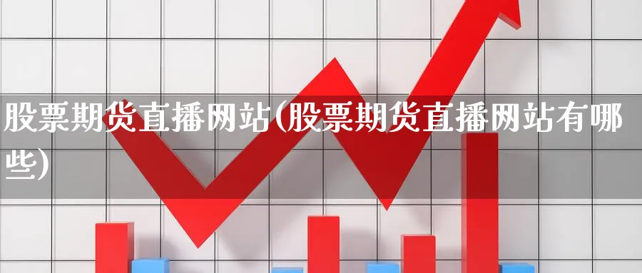 股票期货直播网站(股票期货直播网站有哪些)