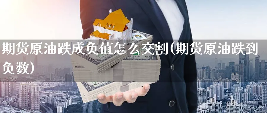 期货原油跌成负值怎么交割(期货原油跌到负数)