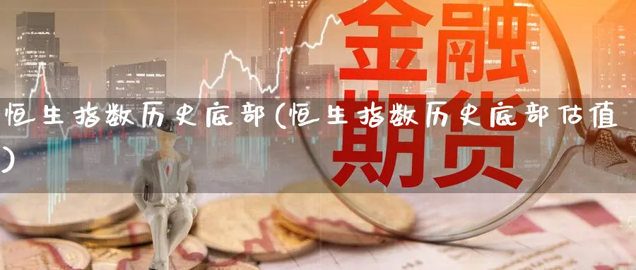 恒生指数历史底部(恒生指数历史底部估值)