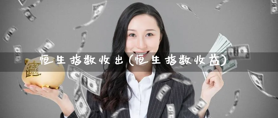 恒生指数收出(恒生指数收益)