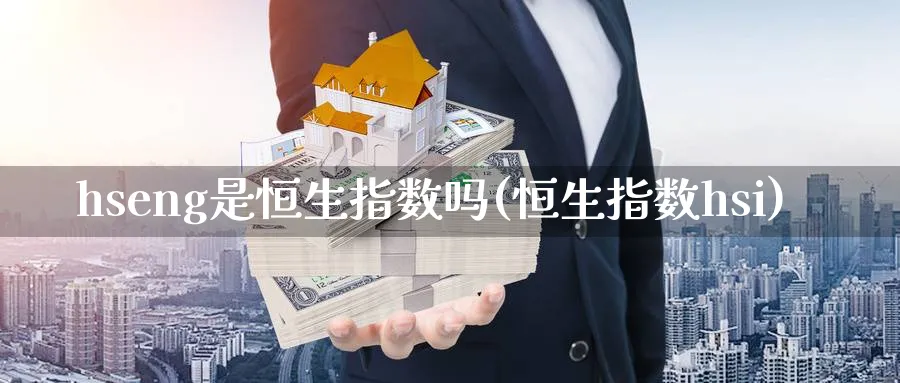 hseng是恒生指数吗(恒生指数hsi)