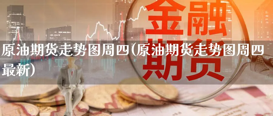 原油期货走势图周四(原油期货走势图周四最新)