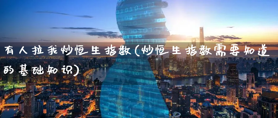 有人拉我炒恒生指数(炒恒生指数需要知道的基础知识)