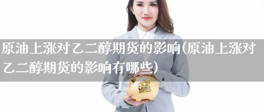 原油上涨对乙二醇期货的影响(原油上涨对乙二醇期货的影响有哪些)