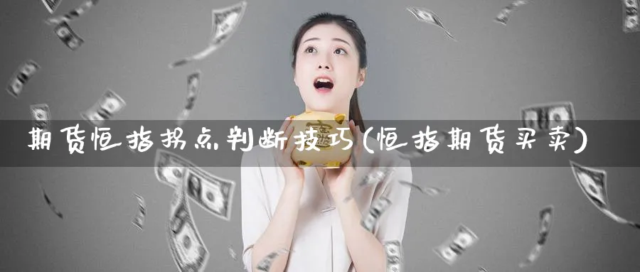 期货恒指拐点判断技巧(恒指期货买卖)_https://www.lytzg.com_原油直播室_第1张