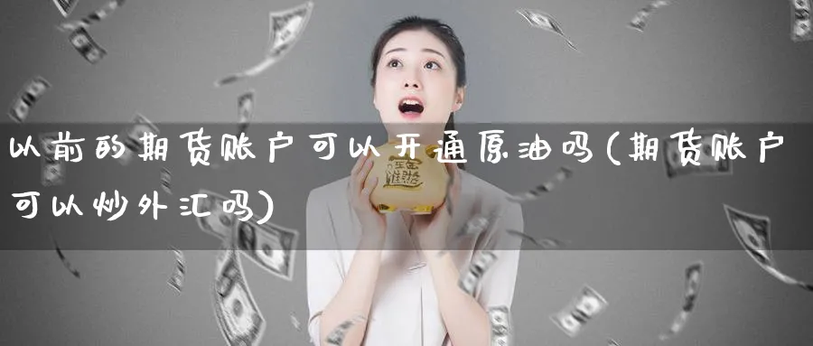 以前的期货账户可以开通原油吗(期货账户可以炒外汇吗)