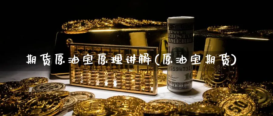 期货原油宝原理讲解(原油宝期货)