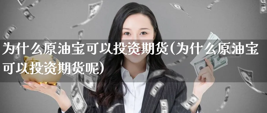 为什么原油宝可以投资期货(为什么原油宝可以投资期货呢)